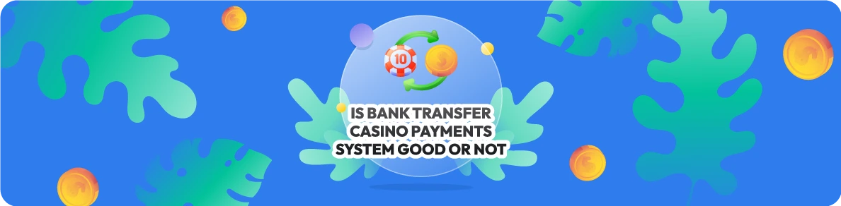 Is Bank Transfer Casino Payments System Good or Not